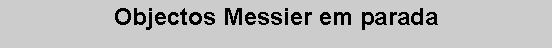 Caixa de texto: Objectos Messier em parada