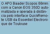Caixa de texto: O APO Baader Scopos 66mm com a Canon EOS 350D automatizada e operada  distncia pelo interface QuickRemote USB da Essentiel Electronique de Toulouse 