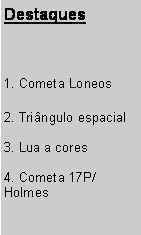 Caixa de texto: Destaques1. Cometa Loneos2. Tringulo espacial3. Lua a cores4. Cometa 17P/Holmes