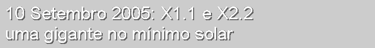 Caixa de texto: 10 Setembro 2005: X1.1 e X2.2
uma gigante no mnimo solar